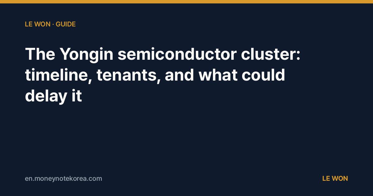 The Yongin semiconductor cluster: timeline, tenants, and what could delay it